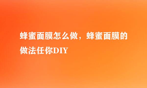 蜂蜜面膜怎么做，蜂蜜面膜的做法任你DIY