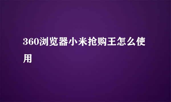 360浏览器小米抢购王怎么使用