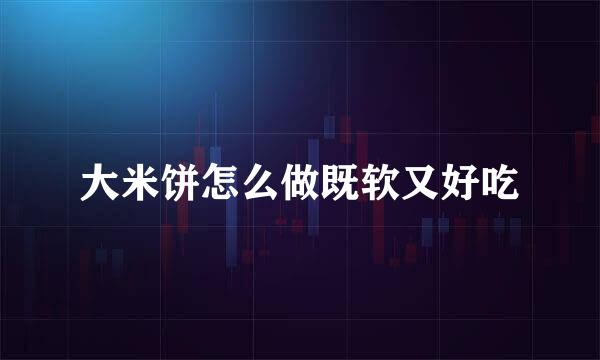 大米饼怎么做既软又好吃