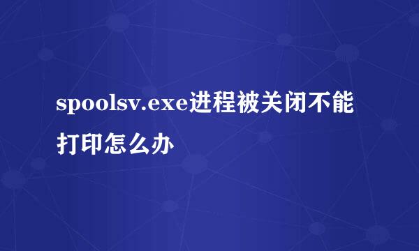 spoolsv.exe进程被关闭不能打印怎么办