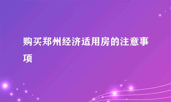 购买郑州经济适用房的注意事项