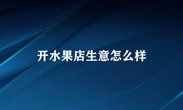 开水果店生意怎么样