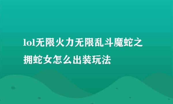 lol无限火力无限乱斗魔蛇之拥蛇女怎么出装玩法