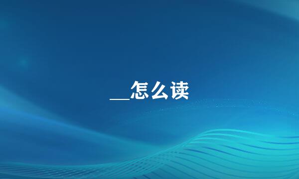 __怎么读
