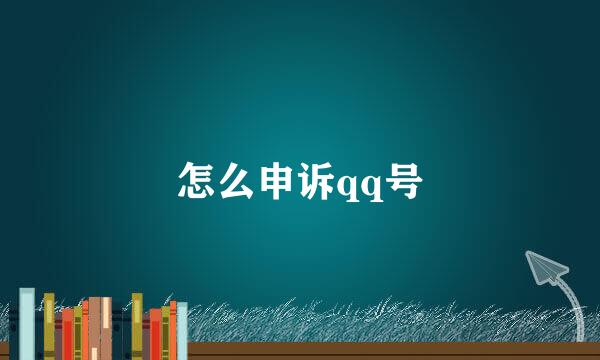 怎么申诉qq号