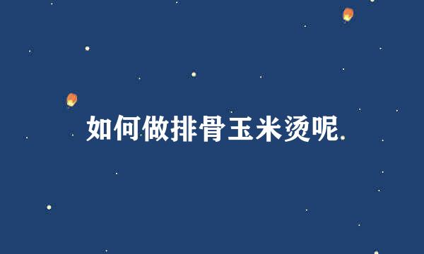 如何做排骨玉米烫呢