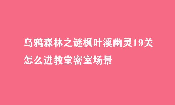 乌鸦森林之谜枫叶溪幽灵19关怎么进教堂密室场景