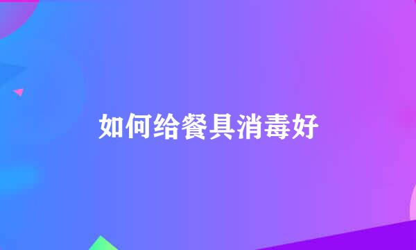 如何给餐具消毒好