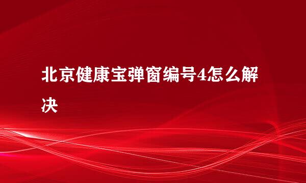 北京健康宝弹窗编号4怎么解决