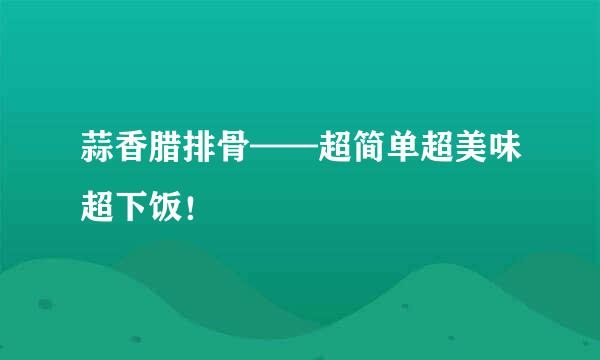 蒜香腊排骨——超简单超美味超下饭！