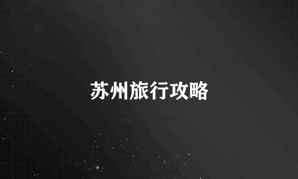 苏州旅行攻略