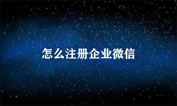 怎么注册企业微信