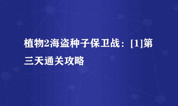 植物2海盗种子保卫战：[1]第三天通关攻略