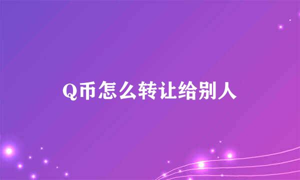 Q币怎么转让给别人