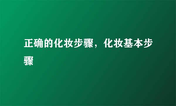 正确的化妆步骤，化妆基本步骤