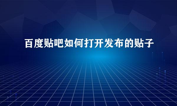 百度贴吧如何打开发布的贴子