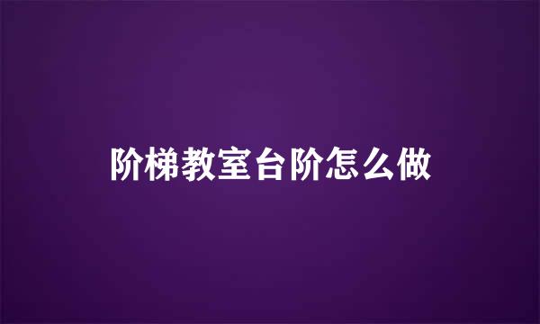 阶梯教室台阶怎么做