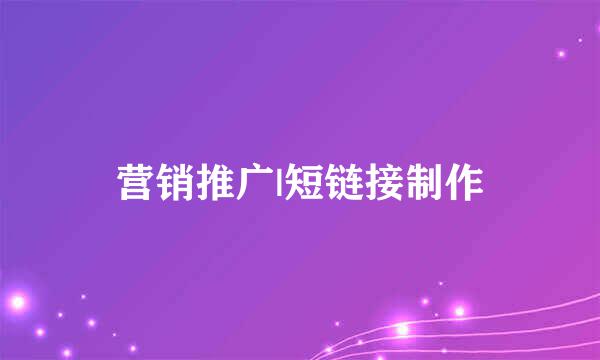 营销推广|短链接制作