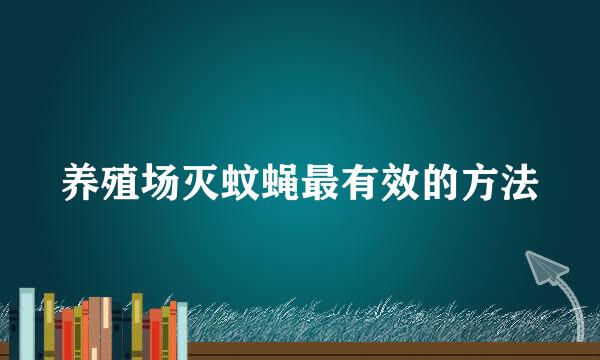 养殖场灭蚊蝇最有效的方法