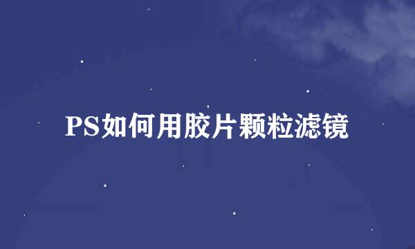 PS如何用胶片颗粒滤镜