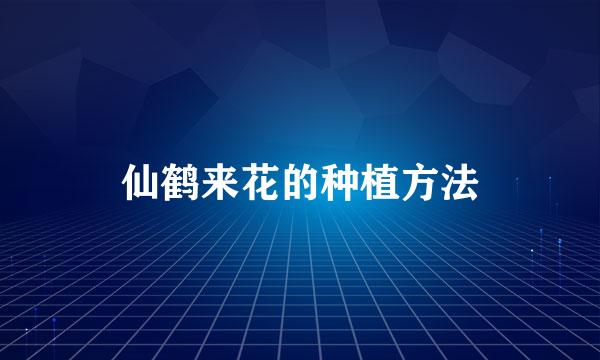 仙鹤来花的种植方法