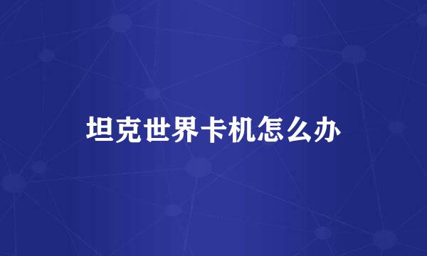 坦克世界卡机怎么办