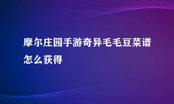 摩尔庄园手游奇异毛毛豆菜谱怎么获得