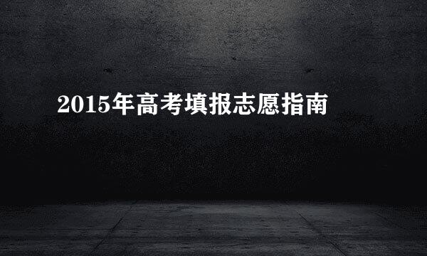 2015年高考填报志愿指南