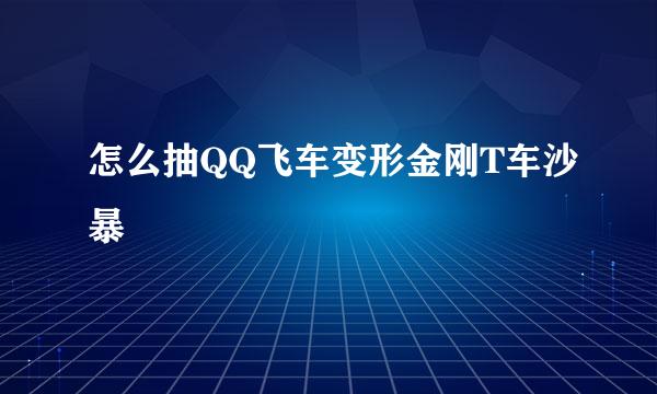 怎么抽QQ飞车变形金刚T车沙暴