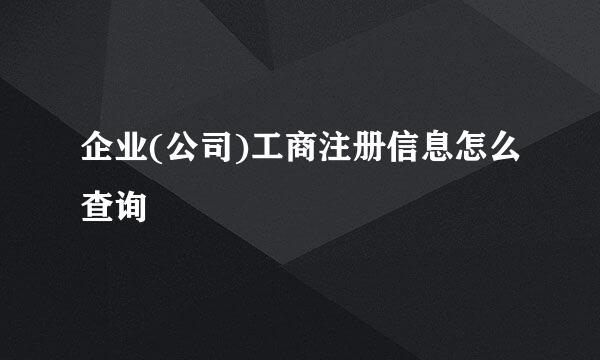 企业(公司)工商注册信息怎么查询