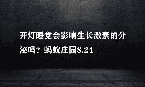 开灯睡觉会影响生长激素的分泌吗?蚂蚁庄园8.24