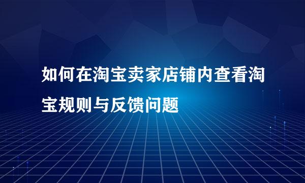 如何在淘宝卖家店铺内查看淘宝规则与反馈问题