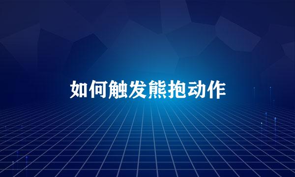 如何触发熊抱动作