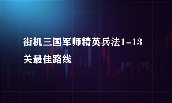 街机三国军师精英兵法1-13关最佳路线