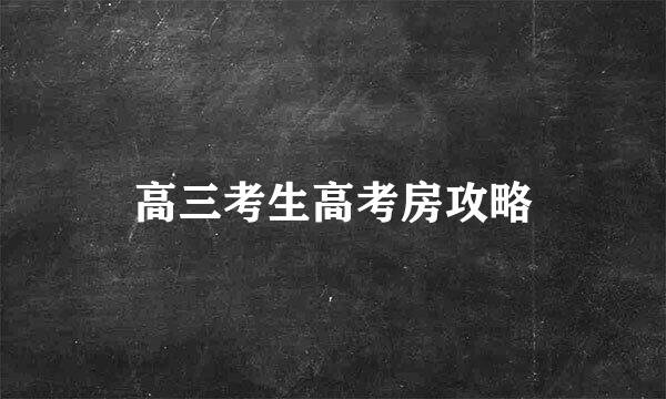 高三考生高考房攻略