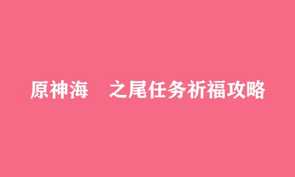 原神海袛之尾任务祈福攻略