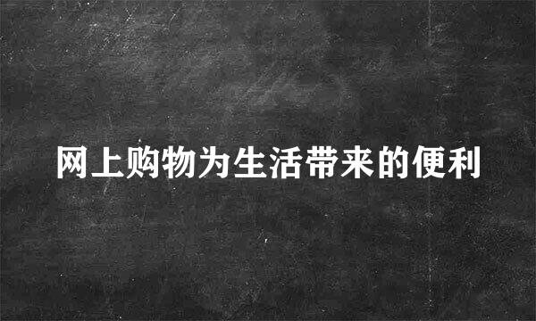 网上购物为生活带来的便利
