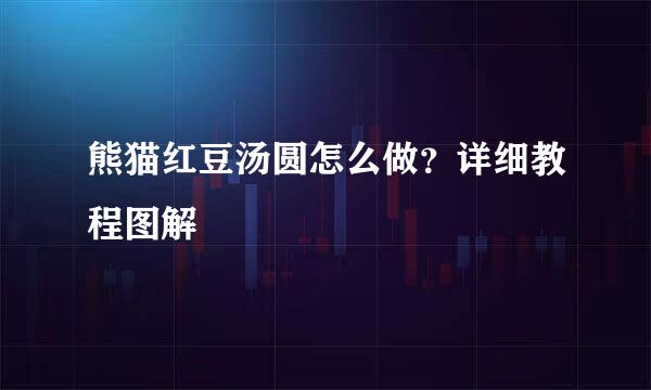 熊猫红豆汤圆怎么做？详细教程图解