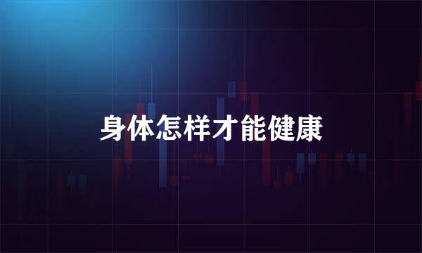 身体怎样才能健康