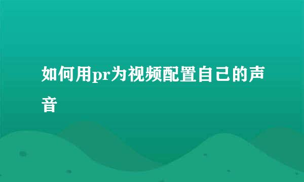 如何用pr为视频配置自己的声音