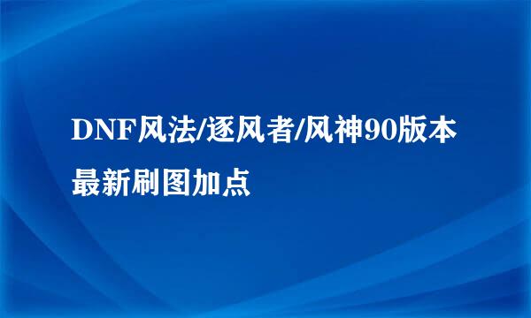 DNF风法/逐风者/风神90版本最新刷图加点