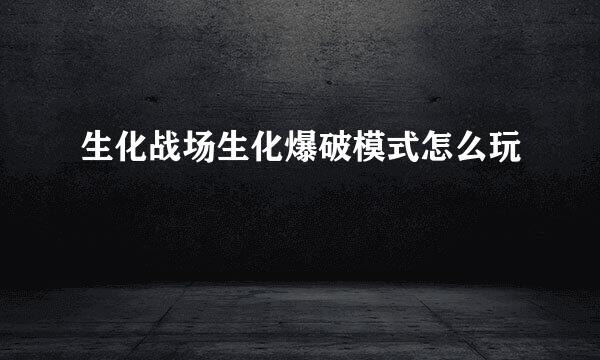 生化战场生化爆破模式怎么玩