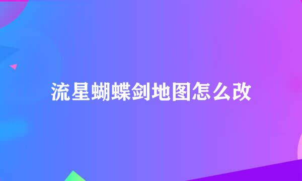 流星蝴蝶剑地图怎么改