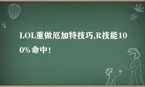 LOL重做厄加特技巧,R技能100%命中！