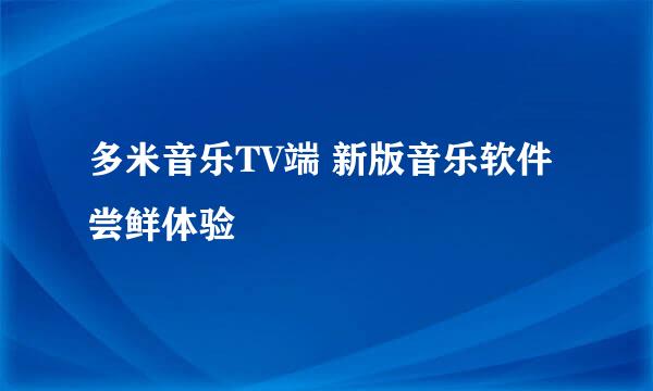 多米音乐TV端 新版音乐软件尝鲜体验