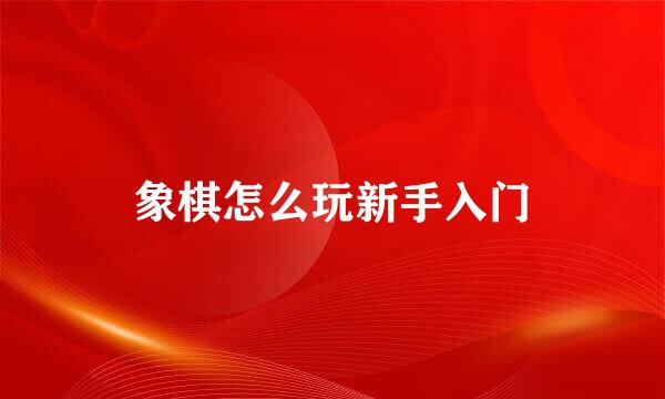 象棋怎么玩新手入门