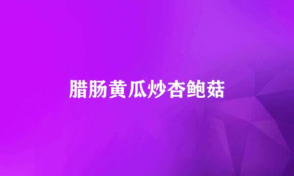 腊肠黄瓜炒杏鲍菇