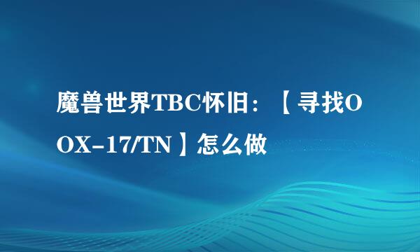 魔兽世界TBC怀旧:【寻找OOX-17/TN】怎么做