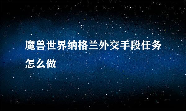 魔兽世界纳格兰外交手段任务怎么做