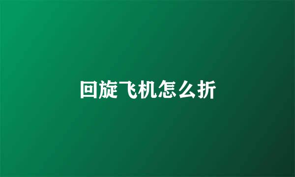 回旋飞机怎么折